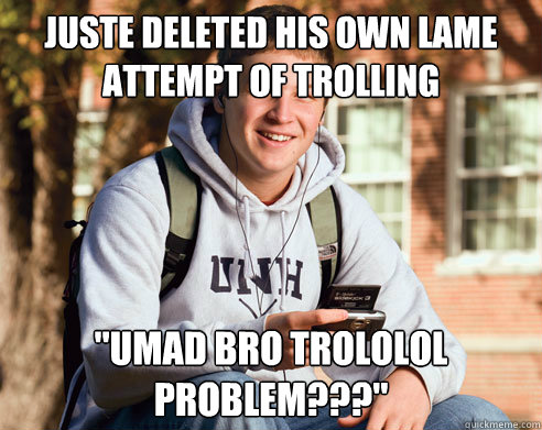 juste deleted his own lame attempt of trolling 