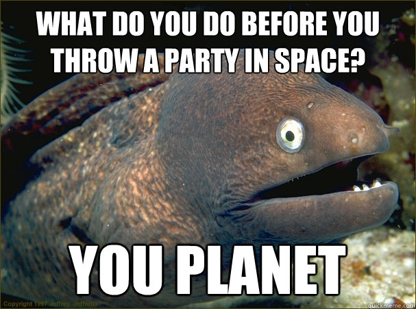 what do you do before you throw a party in space? you planet  Bad Joke Eel