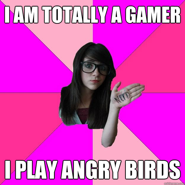 I am totally a gamer i play angry birds
  Idiot Nerd Girl
