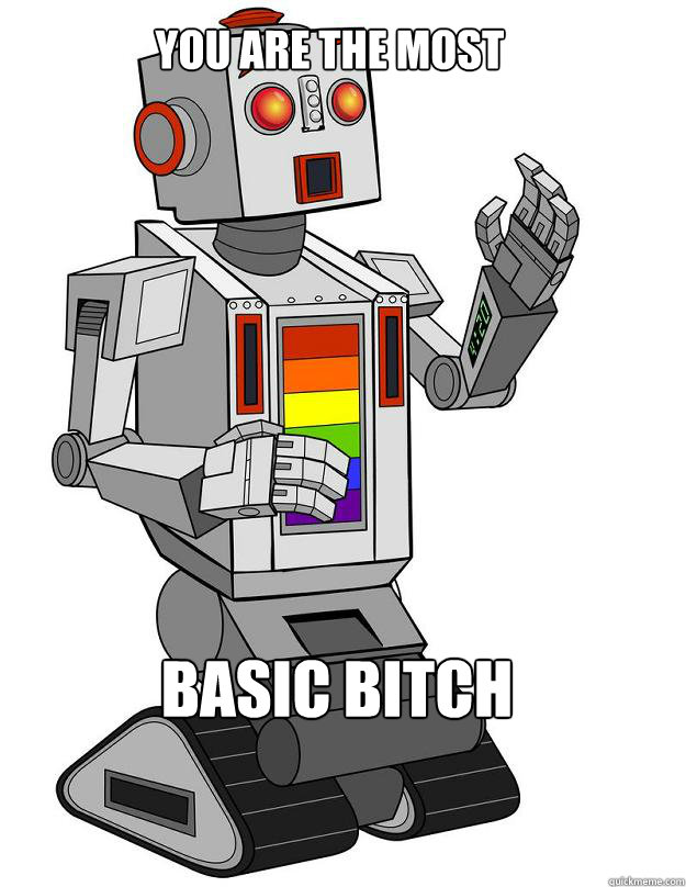 You are the Most Basic Bitch - You are the Most Basic Bitch  Robot