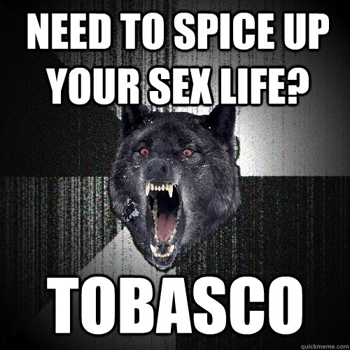 Need to spice up your sex life? Tobasco - Need to spice up your sex life? Tobasco  Insanity Wolf