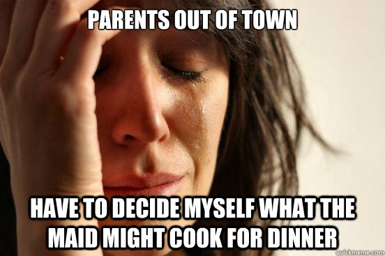Parents out of Town Have to decide myself what the maid might cook for dinner  First World Problems
