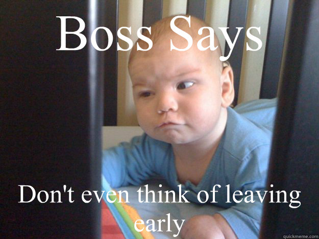 Boss Says Don't even think of leaving early - Boss Says Don't even think of leaving early  pitty the fool