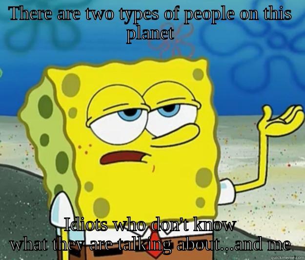 THERE ARE TWO TYPES OF PEOPLE ON THIS PLANET IDIOTS WHO DON'T KNOW WHAT THEY ARE TALKING ABOUT...AND ME Tough Spongebob