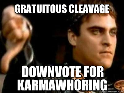 Gratuitous cleavage Downvote for  karmawhoring  Downvoting Roman