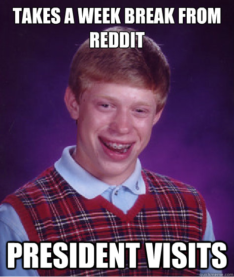 Takes a week break from reddit president visits  Bad Luck Brian