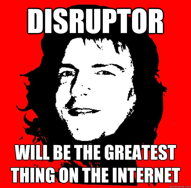 disruptor will be the greatest thing on the internet  