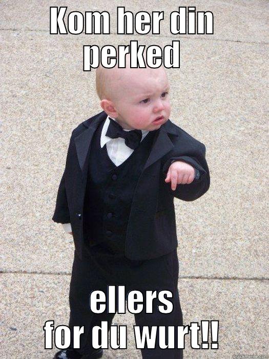KOM HER DIN PERKED ELLERS FOR DU WURT!! Baby Godfather