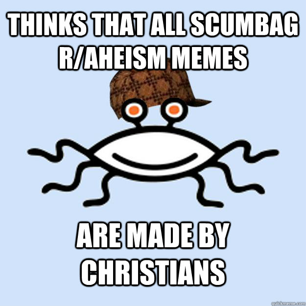 Thinks that all scumbag r/aheism memes are made by christians  Scumbag rAtheism