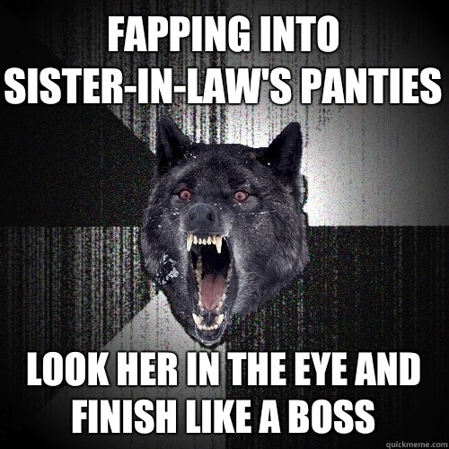 Fapping into sister-in-law's panties Look her in the eye and finish like a boss  Insanity Wolf