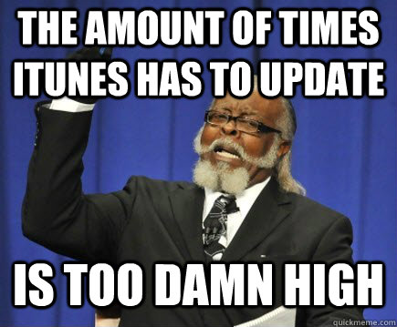 The amount of times iTunes has to update is too damn high - The amount of times iTunes has to update is too damn high  Too Damn High