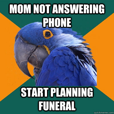 mom not answering phone start planning funeral - mom not answering phone start planning funeral  Paranoid Parrot