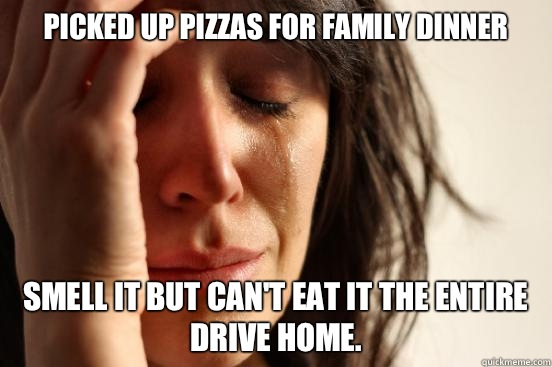 PICKED UP PIZZAS FOR FAMILY DINNER Smell it but can't eat it the entire drive home.  First World Problems