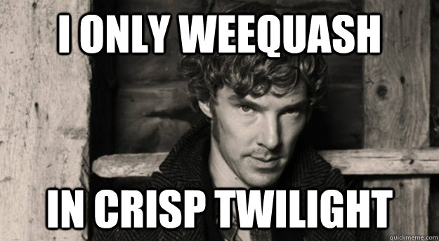 I only weequash in crisp twilight - I only weequash in crisp twilight  Benedict Weequashing