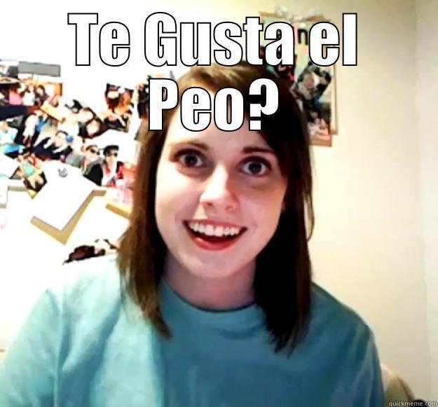 TE GUSTA EL PEO?  Overly Attached Girlfriend