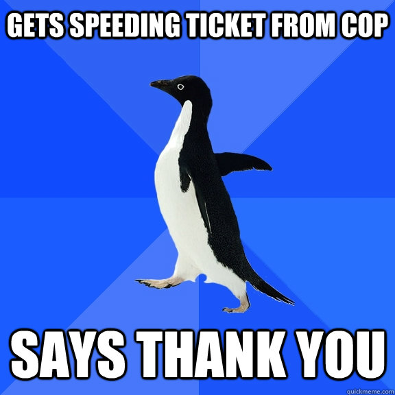 gets speeding ticket from cop says thank you  Socially Awkward Penguin