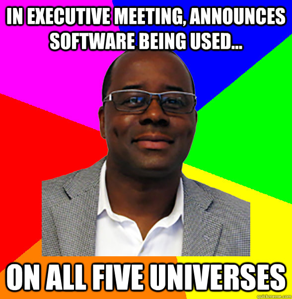 in executive meeting, announces software being used... on all five universes  
