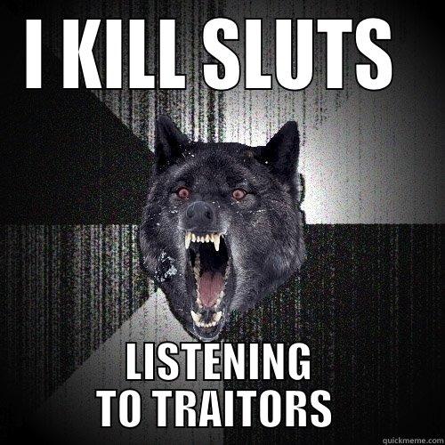 I KILL SLUTS  LISTENING TO TRAITORS  Insanity Wolf