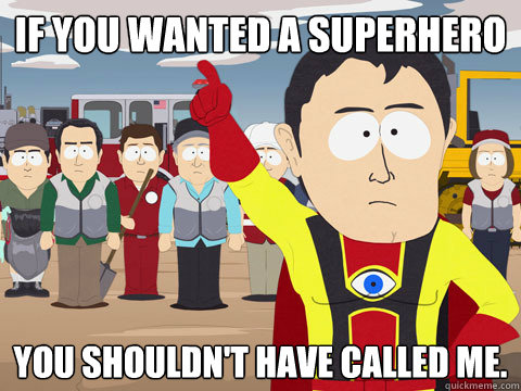 if you wanted a superhero you shouldn't have called me.  Captain Hindsight