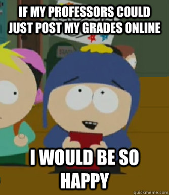 If my professors could just post my grades online I would be so happy  Craig - I would be so happy