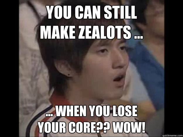 You can still
make zealots ... ... when you lose
your core?? Wow! - You can still
make zealots ... ... when you lose
your core?? Wow!  Impressed Bisu