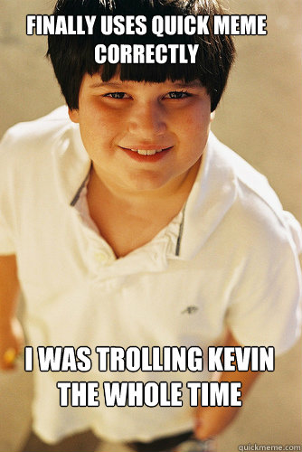 Finally uses quick meme correctly I was trolling Kevin the whole time  AnnoyingChildhoodFriend