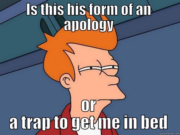 IS THIS HIS FORM OF AN APOLOGY OR A TRAP TO GET ME IN BED Futurama Fry