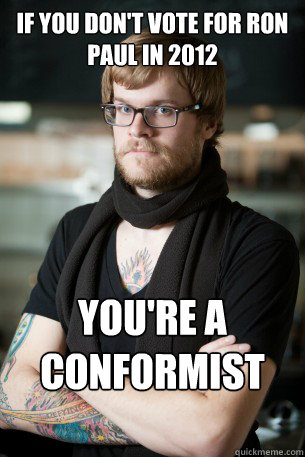 if you don't vote for ron paul in 2012 you're a conformist idiot  Hipster Barista