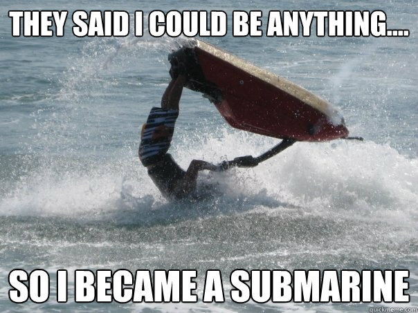 They said I could be anything.... so I became a submarine - They said I could be anything.... so I became a submarine  Ski Do fail
