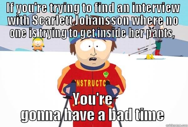 IF YOU'RE TRYING TO FIND AN INTERVIEW WITH SCARLETT JOHANSSON WHERE NO ONE IS TRYING TO GET INSIDE HER PANTS,  YOU'RE GONNA HAVE A BAD TIME Super Cool Ski Instructor