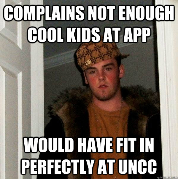 Complains not enough cool kids at App Would have fit in perfectly at UNCC - Complains not enough cool kids at App Would have fit in perfectly at UNCC  Scumbag Steve
