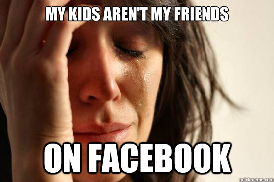 My kids aren't my friends on facebook  First World Problems