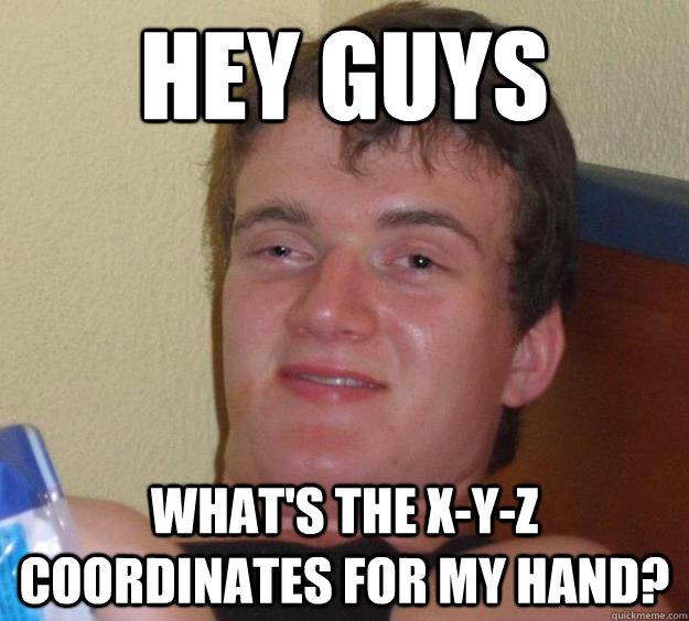 Hey guys What's the x-y-z coordinates for my hand?  10 Guy