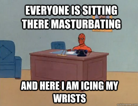 Everyone is sitting there masturbating And here I am icing my wrists  masturbating spiderman