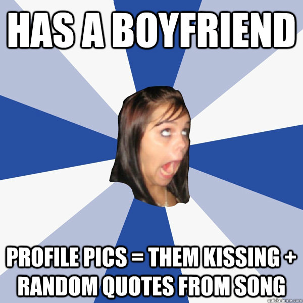 Has a boyfriend profile pics = them kissing + random quotes from song  Annoying Facebook Girl
