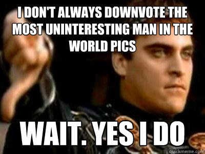 I don't always downvote the most uninteresting man in the world pics Wait. Yes I do  Downvoting Roman