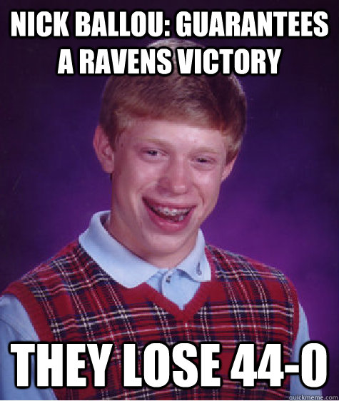 nick ballou: guarantees a ravens victory they lose 44-0  Bad Luck Brian