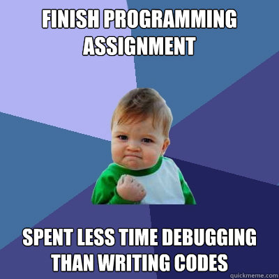 Finish programming assignment Spent less time debugging than writing codes  Success Kid