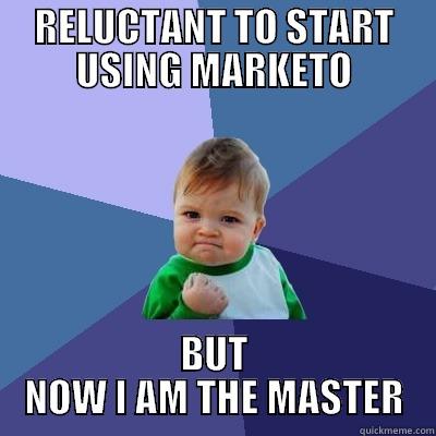 RELUCTANT TO START USING MARKETO BUT NOW I AM THE MASTER Success Kid