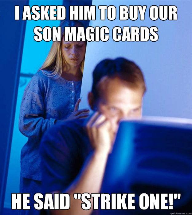 I asked him to buy our
son magic cards he said 
