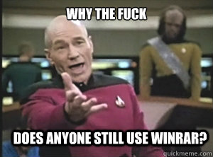 Why the fuck does anyone still use WinRar?  Annoyed Picard