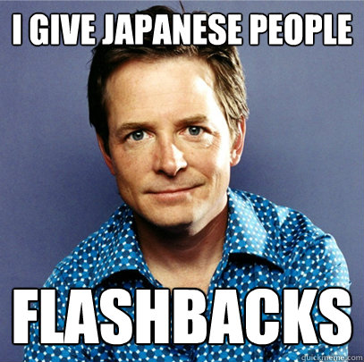 I give japanese people flashbacks  Awesome Michael J Fox