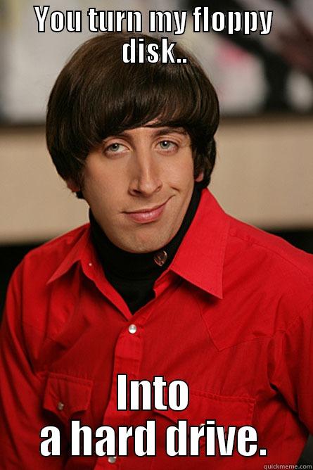 YOU TURN MY FLOPPY DISK.. INTO A HARD DRIVE. Pickup Line Scientist