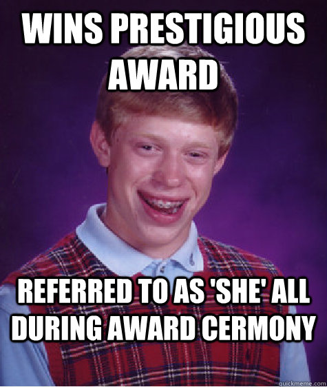 Wins Prestigious Award Referred to as 'she' all during award cermony - Wins Prestigious Award Referred to as 'she' all during award cermony  Bad Luck Brian