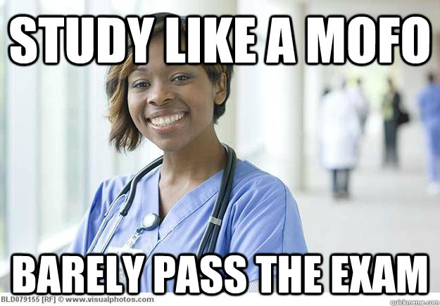 Study like a mofo Barely pass the exam  - Study like a mofo Barely pass the exam   Nursing Student