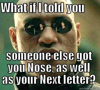 WHAT IF I TOLD YOU        SOMEONE ELSE GOT YOU NOSE, AS WELL AS YOUR NEXT LETTER? Matrix Morpheus