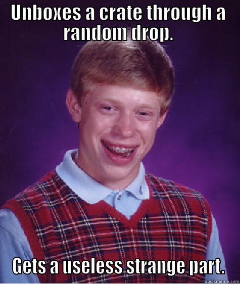 UNBOXES A CRATE THROUGH A RANDOM DROP. GETS A USELESS STRANGE PART. Bad Luck Brian