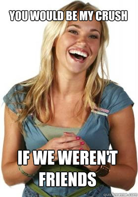 You would be my crush If we weren't friends  Friend Zone Fiona