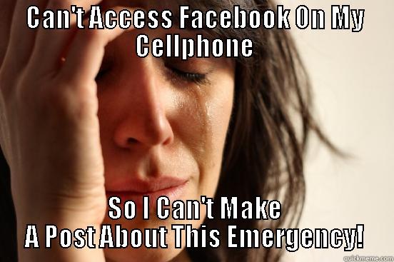 CAN'T ACCESS FACEBOOK ON MY CELLPHONE SO I CAN'T MAKE A POST ABOUT THIS EMERGENCY! First World Problems