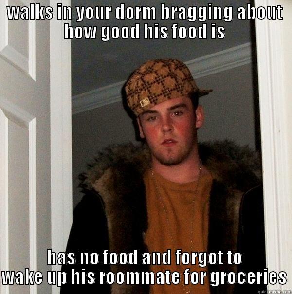 WALKS IN YOUR DORM BRAGGING ABOUT HOW GOOD HIS FOOD IS HAS NO FOOD AND FORGOT TO WAKE UP HIS ROOMMATE FOR GROCERIES Scumbag Steve